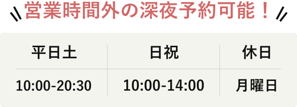 営業時間外の深夜予約可能。平日 10:00-22:00、土日祝 10:00-20:00、休日 月曜日。